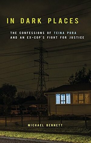 In Dark Places: The Confessions of Teina Pora and an Ex-Cop's Fight for Justice by Michael Bennett