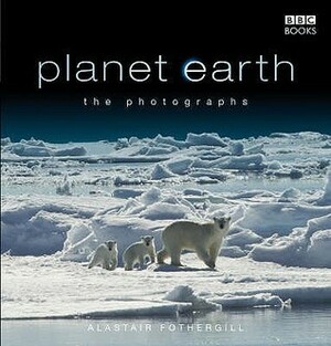 Planet Earth: The Photographs by Alastair Fothergill