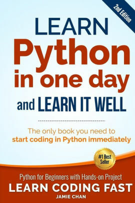 Learn Python in One Day and Learn It Well: Python for Beginners with Hands-on Project by Jamie Chan