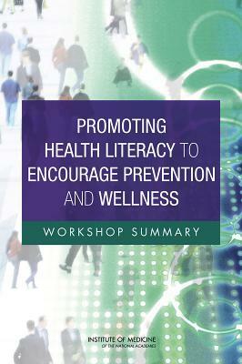 Promoting Health Literacy to Encourage Prevention and Wellness: Workshop Summary by Institute of Medicine, Board on Population Health and Public He, Roundtable on Health Literacy