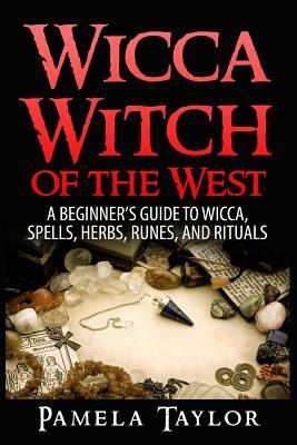 Wicca Witch of the West: A Beginner's Guide to Wicca, Spells, Herbs, Runes, and Rituals by Pamela Taylor