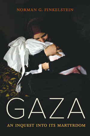 Gaza: An Inquest into Its Martyrdom by Norman G. Finkelstein