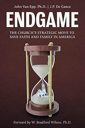 Endgame: The Church's Strategic Move to Save Faith and Family in America by John Van Epp, J.P. De Gance