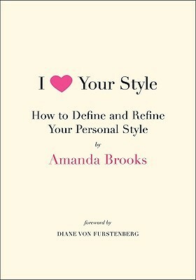 I Love Your Style: How to Define and Refine Your Personal Style by Amanda Brooks