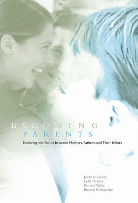 Becoming Parents: Exploring the Bonds Between Mothers, Fathers, and Their Infants by Lydia Hohaus, Judith A. Feeney, Patricia Noller