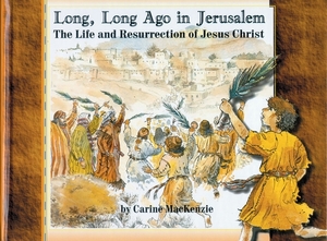 Long, Long Ago in Jerusalem: The Life and Resurrection of Jesus by Carine MacKenzie