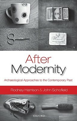 After Modernity: Archaeological Approaches to the Contemporary Past by John Schofield, Rodney Harrison