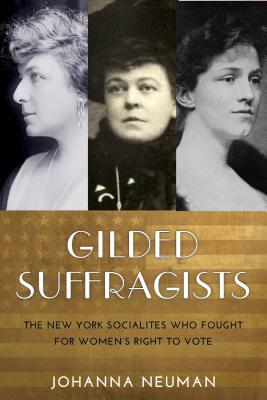 Gilded Suffragists: The New York Socialites Who Fought for Women's Right to Vote by Johanna Neuman