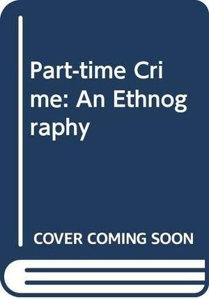 Part-time Crime: An Ethnography of Fiddling and Pilferage by Jason Ditton