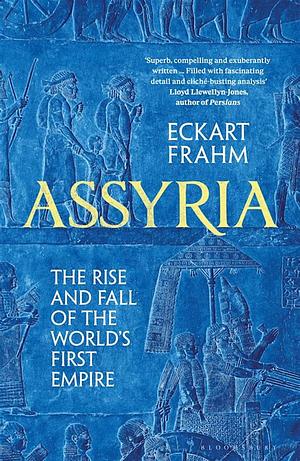 Assyria: The Rise and Fall of the World's First Empire by Eckart Frahm