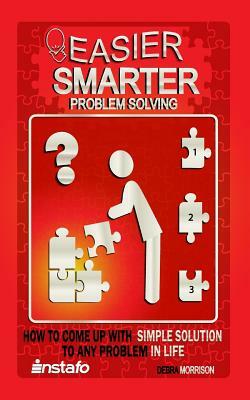 Easier, Smarter Problem Solving: How to Come Up with Simple Solutions to Any Problem in Life by Instafo, Debra Morrison