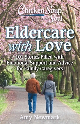 Chicken Soup for the Soul: Eldercare with Love: 101 Stories Filled with Emotional Support and Advice for Family Caregivers by Amy Newmark