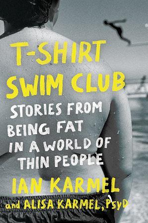 T-Shirt Swim Club: Stories from Being Fat in a World of Thin People by Ian Karmel, Alisa Karmel
