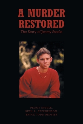 A Murder Restored: The Story of Jimmy Steele by Peggy Steele, Beth A. Stephenson, Bryce Todd Brosier