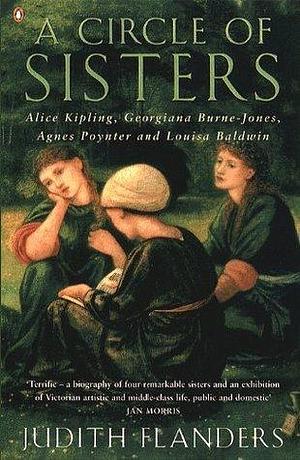 A Circle of Sisters: Alice Kipling, Georgiana Burne-Jones, Agnes Poynter and Louisa Baldwin by Judith Flanders, Judith Flanders