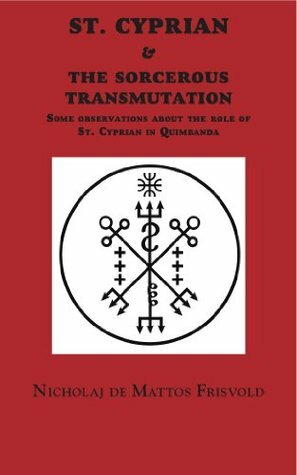 St. Cyprian & the Sorcerous Transmutation (Guides to the Underworld) by Nicholaj de Mattos Frisvold