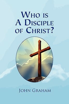 Who Is a Disciple of Christ? by John Graham