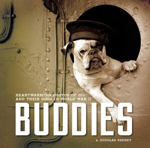 Buddies: Heartwarming Photos of GIs and Their Dogs in World War II by L. Douglas Keeney