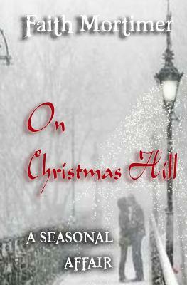On Christmas Hill (A Seasonal Affair) by Faith Mortimer