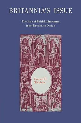 Britannia's Issue: The Rise of British Literature from Dryden to Ossian by Howard D. Weinbrot