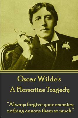 Oscar Wilde - A Florentine Tragedy: "always Forgive Your Enemies; Nothing Annoys Them So Much." by Oscar Wilde