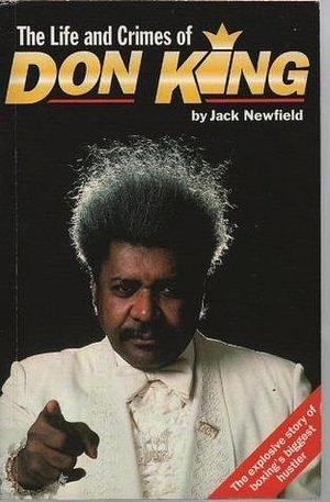 The Life and Crimes of Don King: The Explosive Story of Boxing's Biggest Hustler by Jack Newfield, Jack Newfield