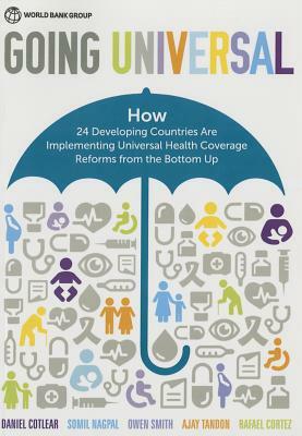 Going Universal: How 24 Developing Countries Are Implementing Universal Health Coverage from the Bottom Up by Daniel Cotlear, Somil Nagpal, Owen Smith