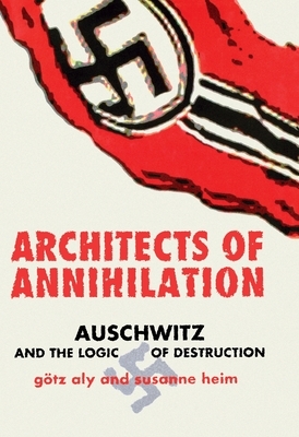 Architects of Annihilation: Auschwitz and the Logic of Destruction by Gotz Aly, Susanne Heim, Götz Aly