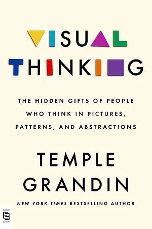 Visual Thinking: The Hidden Gifts of People Who Think in Pictures, Patterns, and Abstractions by Temple Grandin