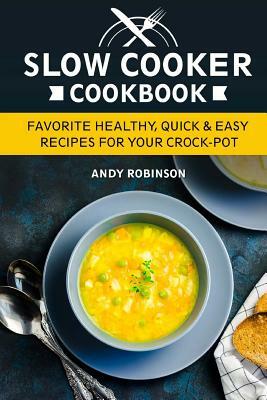 Slow Cooker Cookbook: Favorite Healthy, Quick & Easy recipes for your Crock-Pot by Andy Robinson