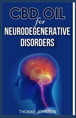 CBD Oil for Neurodegenerative Disorders: The Miraculous Power of CBD Oil in Curing the Symptoms of Neurodegenerative Disorders by Thomas Johnson