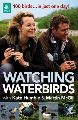 Watching Waterbirds with Kate Humble and Martin McGill: 100 birds ... in just one day! by Martin McGill, Kate Humble