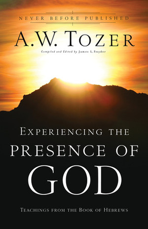 Experiencing the Presence of God: Teachings From the Book of Hebrews by A.W. Tozer