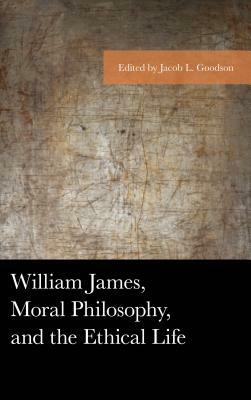 William James, Moral Philosophy, and the Ethical Life by 