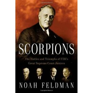 Scorpions: The Battles and Triumphs of FDR's Great Supreme Court Justices by Noah Feldman