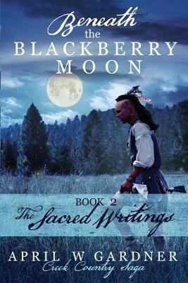 Beneath the Blackberry Moon Part 2: the Sacred Writings by April W. Gardner