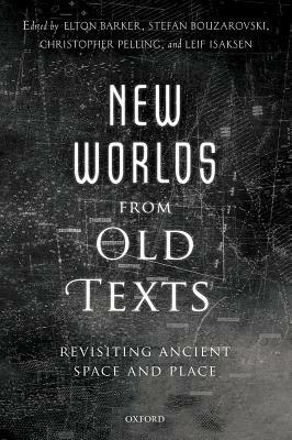 New Worlds from Old Texts: Revisiting Ancient Space and Place by Leif Isaksen, Elton Barker, Christopher Pelling, Stefan Bouzarovski