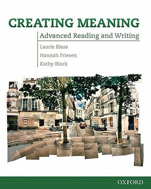 Creating Meaning: Student Book: Advanced Reading and Writing by Hannah Friesen, Kathy Block, Laurie Blass