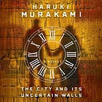 The City and Its Uncertain Walls by Haruki Murakami