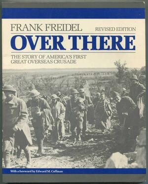 Over There: The Story of America's First Great Overseas Crusade by Frank Freidel