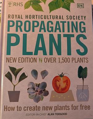 RHS Propagating Plants: How to Create New Plants For Free by Alan Toogood