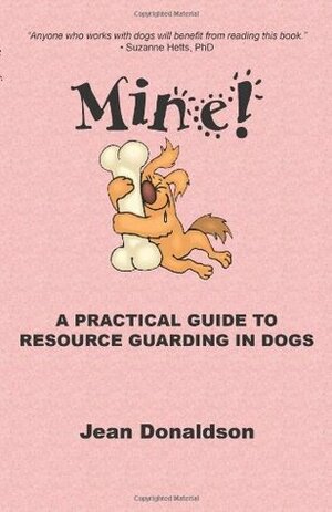 Mine!: A Practical Guide to Resource Guarding in Dogs by Jean Donaldson