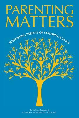 Parenting Matters: Supporting Parents of Children Ages 0-8 by Board on Children Youth and Families, National Academies of Sciences Engineeri, Division of Behavioral and Social Scienc
