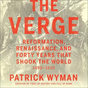 The Verge: Reformation, Renaissance, and Forty Years that Shook the World by Patrick Wyman