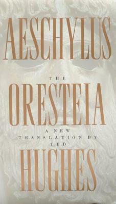 The Oresteia of Aeschylus: A New Translation by Ted Hughes by Ted Hughes