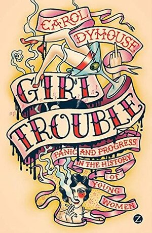 Girl Trouble: Panic and Progress in the Lives of Young Women by Carol Dyhouse