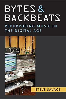Bytes and Backbeats: Repurposing Music in the Digital Age by Steve Savage