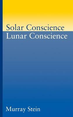 Solar Conscience, Lunar Conscience: The Psychological Foundations of Morality, Lawfulness, and the Sense of Justice by Murray Stein