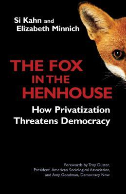 The Fox in the Henhouse: How Privatization Threatens Democracy by Elizabeth Minnich, Si Kahn