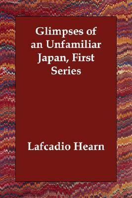 Glimpses of Unfamiliar Japan, First Series by Lafcadio Hearn
